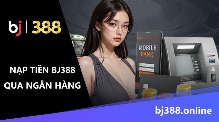 cách nạp tiền BJ388 qua ngân hàng 